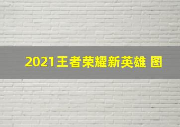 2021王者荣耀新英雄 图